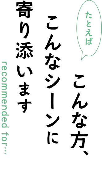 たとえばこんな方、こんなシーンに寄り添います