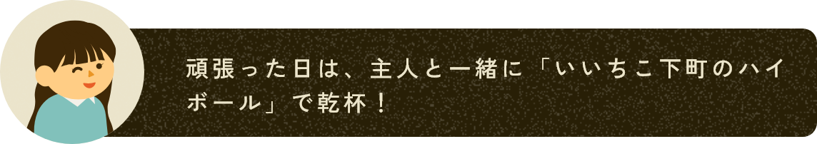 頑張った日は、主人と一緒に「いいちこ下町のハイボール」で乾杯！