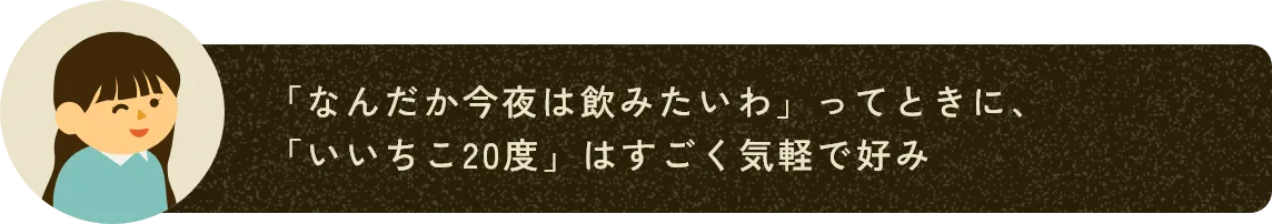 「なんだか今夜は飲みたいわ」ってときに、「いいちこ20度」はすごく気軽で好み