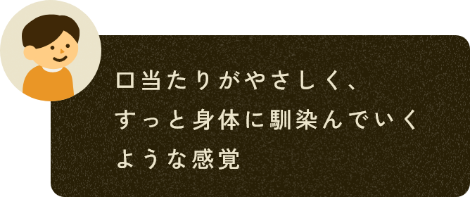 口当たりがやさしく、すっと身体に馴染んでいくような感覚