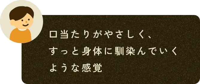 口当たりがやさしく、すっと身体に馴染んでいくような感覚