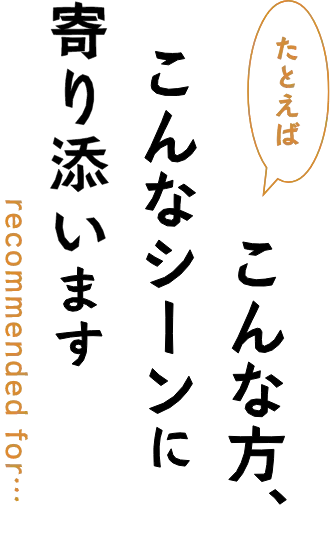 たとえばこんな方、こんなシーンに寄り添います