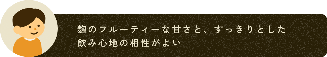 麹のフルーティーな甘さと、すっきりとした飲み心地の相性がよい