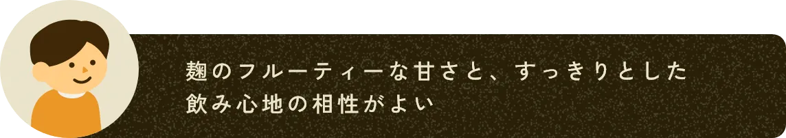 麹のフルーティーな甘さと、すっきりとした飲み心地の相性がよい