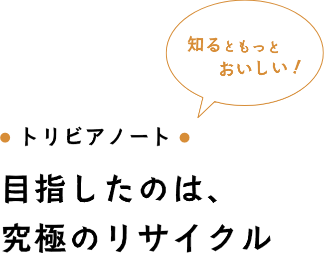 目指したのは、究極のリサイクル