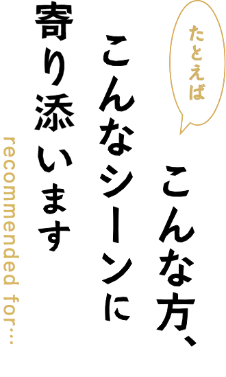 たとえばこんな方、こんなシーンに寄り添います