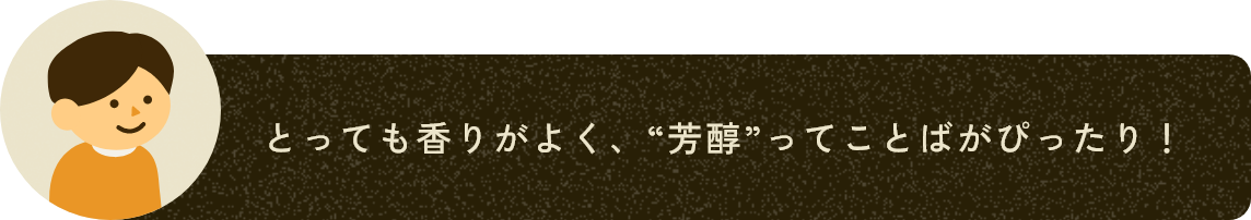 とっても香りがよく、“芳醇”ってことばがぴったり！