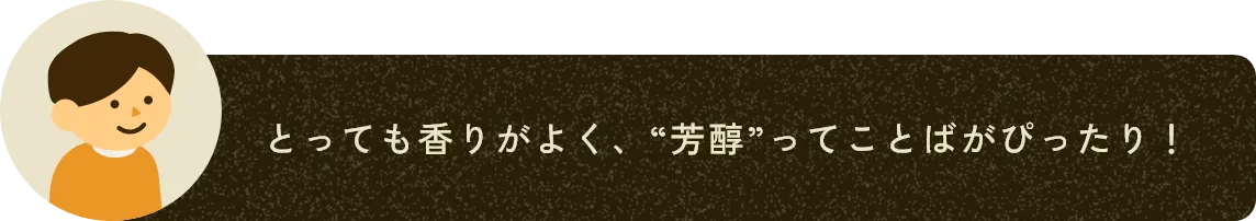 とっても香りがよく、“芳醇”ってことばがぴったり！