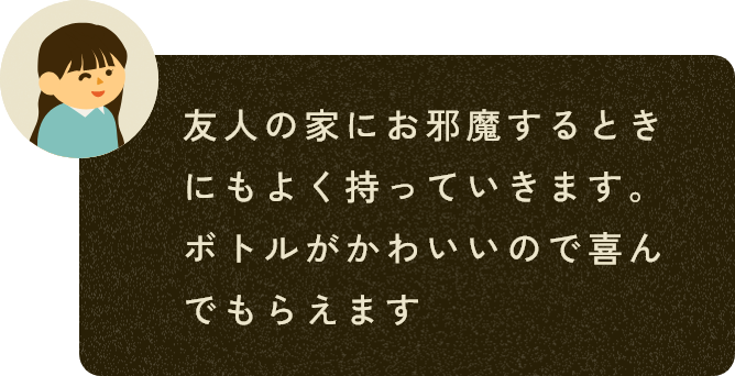 友人の家にお邪魔するときにもよく持っていきます。ボトルがかわいいので喜んでもらえます