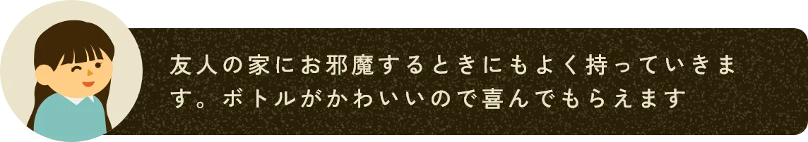 友人の家にお邪魔するときにもよく持っていきます。ボトルがかわいいので喜んでもらえます