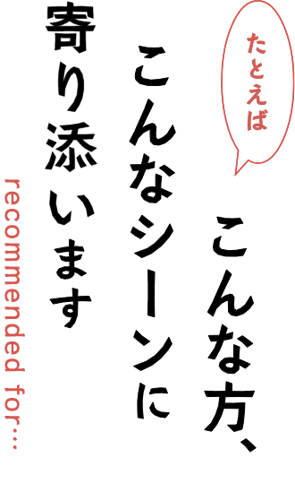 たとえばこんな方、こんなシーンに寄り添います