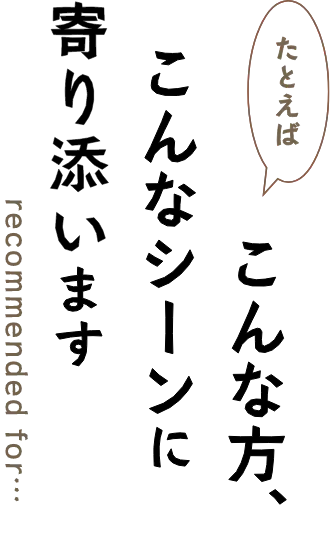 たとえばこんな方、こんなシーンに寄り添います