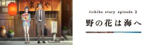 『iichiko story ep.2「野の花は海へ」』