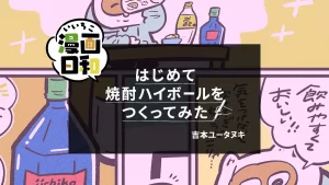 【いいちこ漫画日和④】はじめて焼酎ハイボールをつくってみた（作・吉本ユータヌキさん）